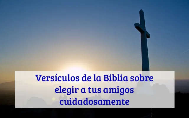 Versículos de la Biblia sobre elegir a tus amigos cuidadosamente