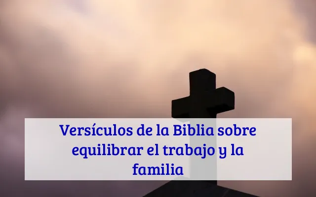 Versículos de la Biblia sobre equilibrar el trabajo y la familia