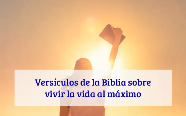 Versículos de la Biblia sobre vivir la vida al máximo